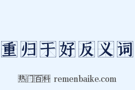 重归于好反义词是什么意思的图片